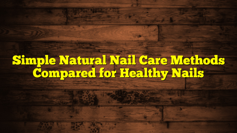 Simple Natural Nail Care Methods Compared for Healthy Nails