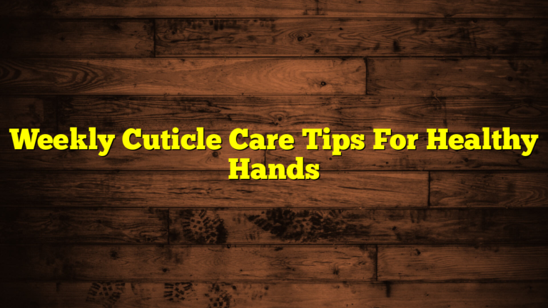 Weekly Cuticle Care Tips For Healthy Hands