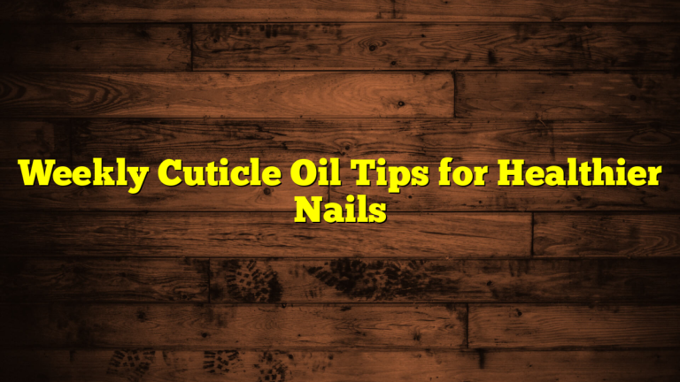 Weekly Cuticle Oil Tips for Healthier Nails