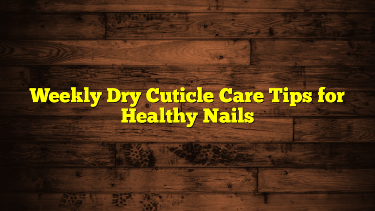 Weekly Dry Cuticle Care Tips for Healthy Nails