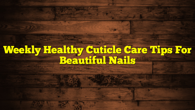 Weekly Healthy Cuticle Care Tips For Beautiful Nails