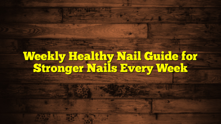 Weekly Healthy Nail Guide for Stronger Nails Every Week