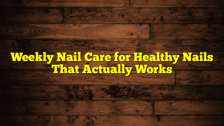 Weekly Nail Care for Healthy Nails That Actually Works
