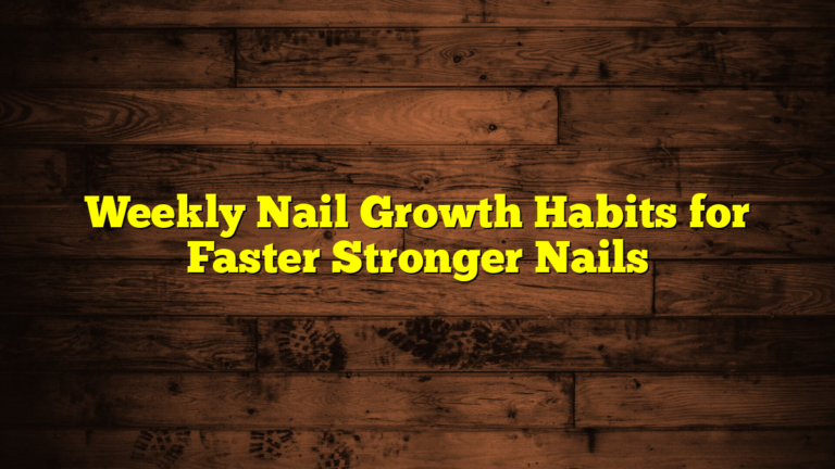 Weekly Nail Growth Habits for Faster Stronger Nails