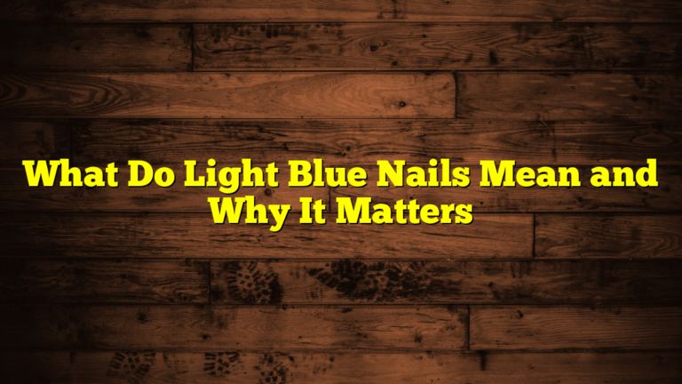 What Do Light Blue Nails Mean and Why It Matters