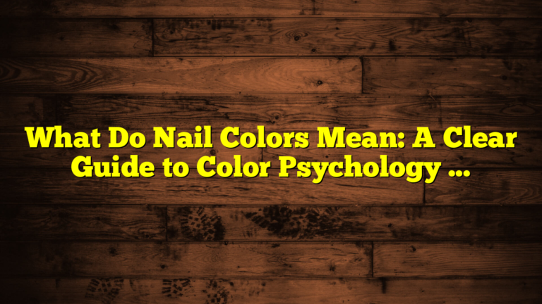 What Do Nail Colors Mean: A Clear Guide to Color Psychology and Style Choices