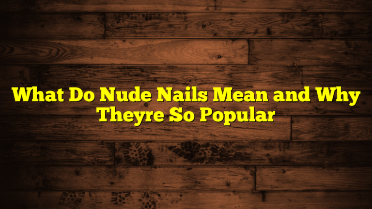 What Do Nude Nails Mean and Why Theyre So Popular