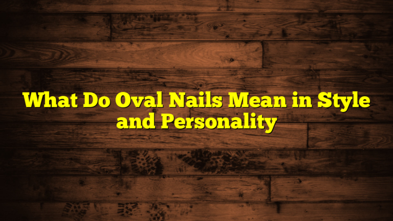What Do Oval Nails Mean in Style and Personality