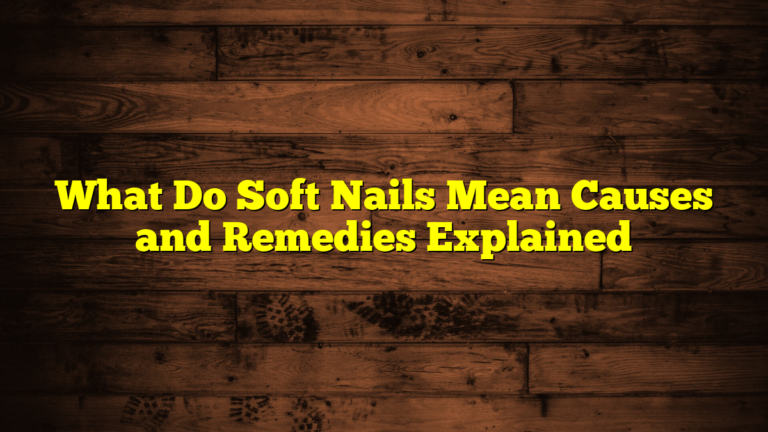 What Do Soft Nails Mean Causes and Remedies Explained