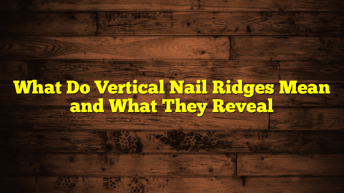 Hard Ridges Man What Do Vertical Nail Ridges Mean? Causes & Health Signs