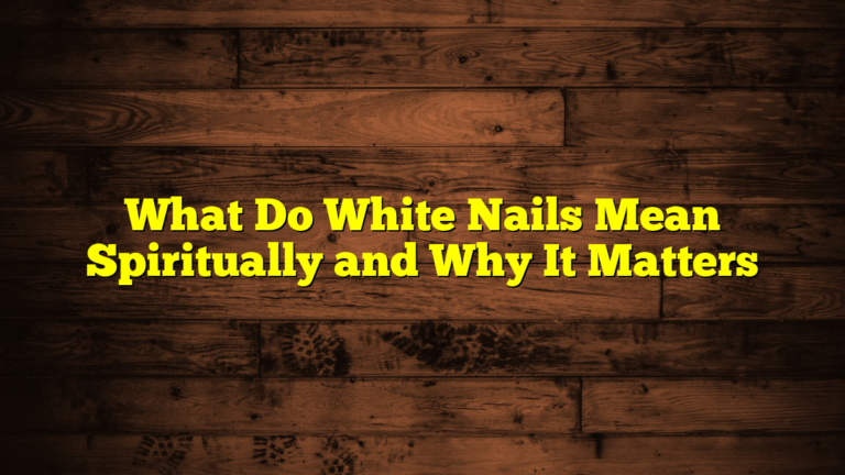 What Do White Nails Mean Spiritually and Why It Matters