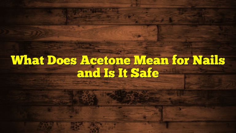 What Does Acetone Mean for Nails and Is It Safe