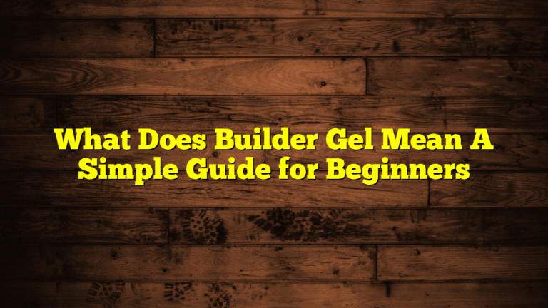 What Does Builder Gel Mean A Simple Guide for Beginners