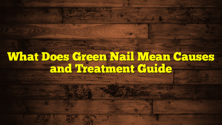 What Does Green Nail Mean Causes and Treatment Guide