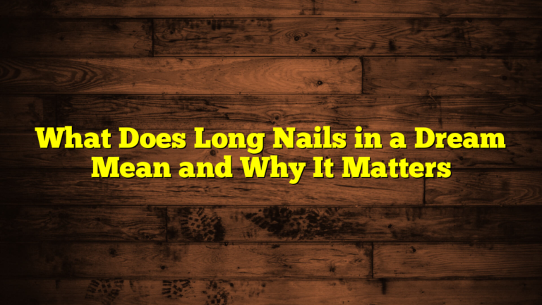 What Does Long Nails in a Dream Mean and Why It Matters