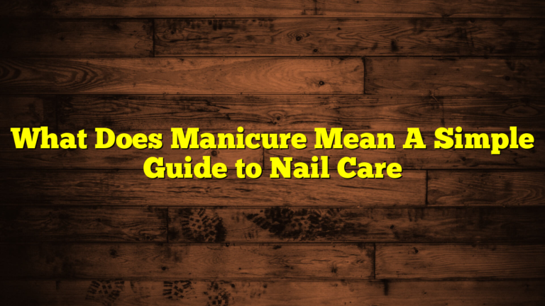 What Does Manicure Mean A Simple Guide to Nail Care