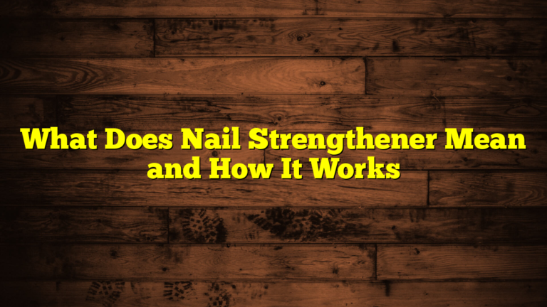 What Does Nail Strengthener Mean and How It Works