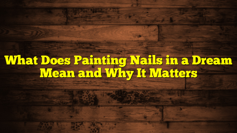 What Does Painting Nails in a Dream Mean and Why It Matters