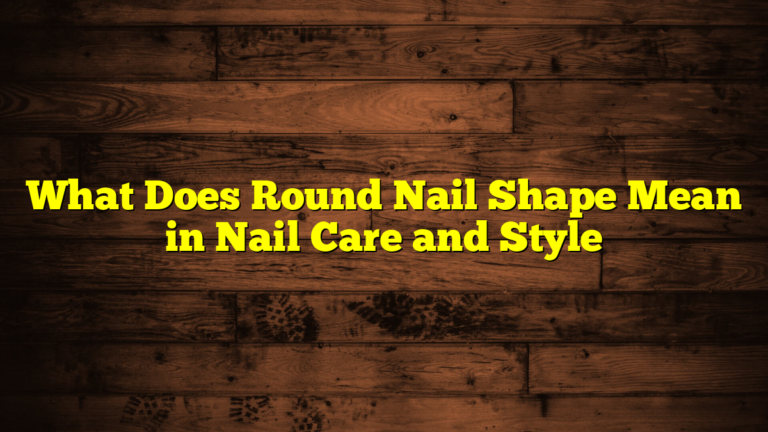 What Does Round Nail Shape Mean in Nail Care and Style