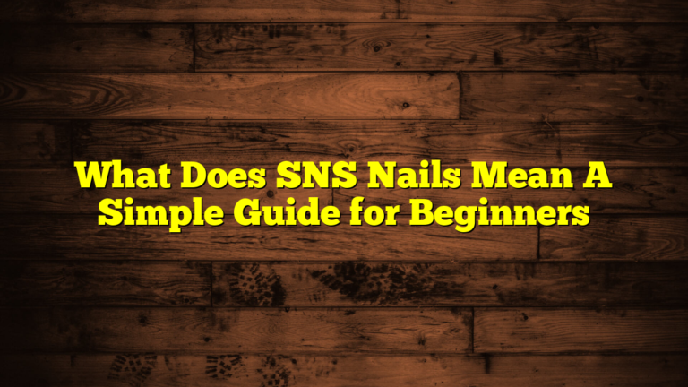 What Does SNS Nails Mean A Simple Guide for Beginners
