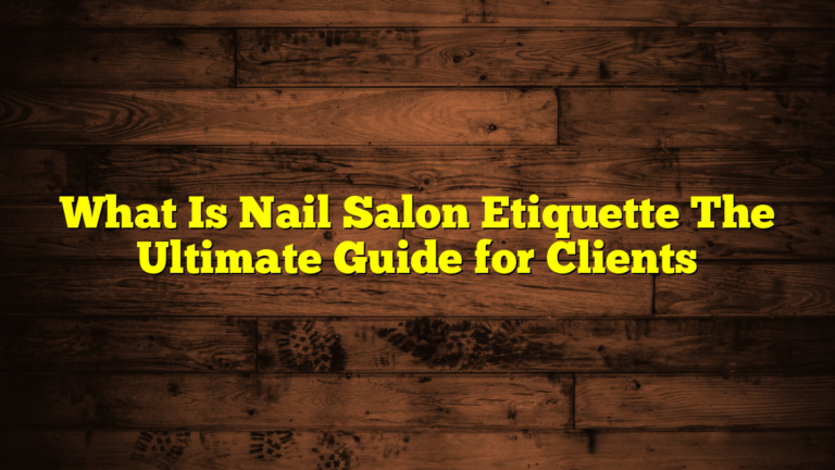 What Is Nail Salon Etiquette The Ultimate Guide for Clients