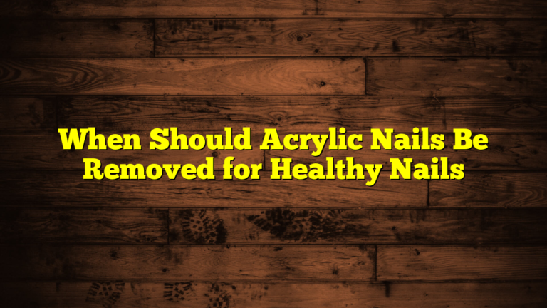 When Should Acrylic Nails Be Removed for Healthy Nails