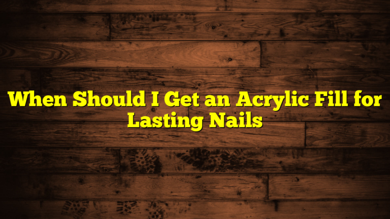 When Should I Get an Acrylic Fill for Lasting Nails