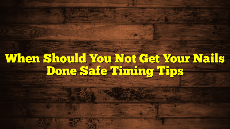 When Should You Not Get Your Nails Done Safe Timing Tips