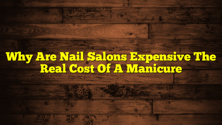 Why Are Nail Salons Expensive The Real Cost Of A Manicure