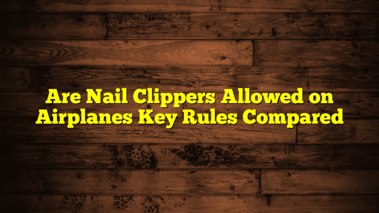Are Nail Clippers Allowed on Airplanes Key Rules Compared
