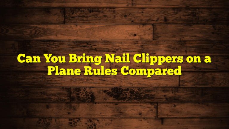 Can You Bring Nail Clippers on a Plane Rules Compared