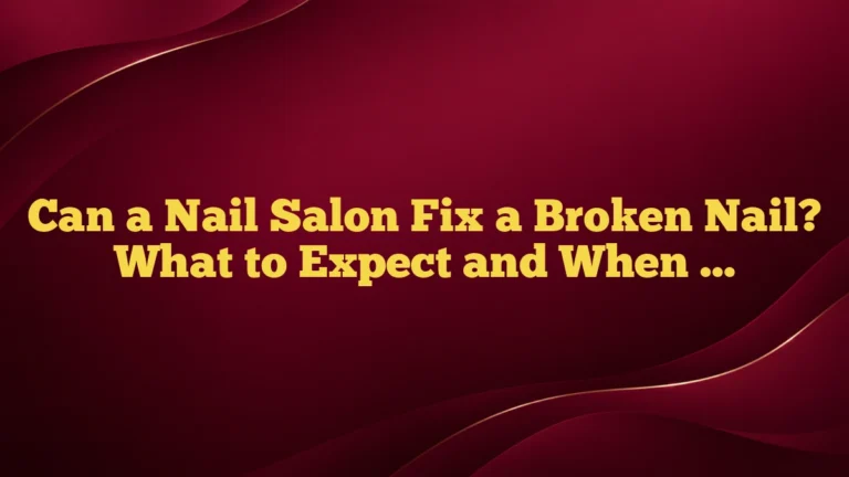 Can a Nail Salon Fix a Broken Nail? What to Expect and When It’s Safe