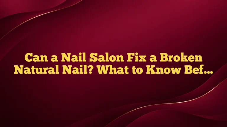 Can a Nail Salon Fix a Broken Natural Nail? What to Know Before You Book