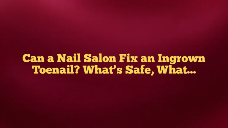 Can a Nail Salon Fix an Ingrown Toenail? What’s Safe, What’s Not, and When to See a Podiatrist