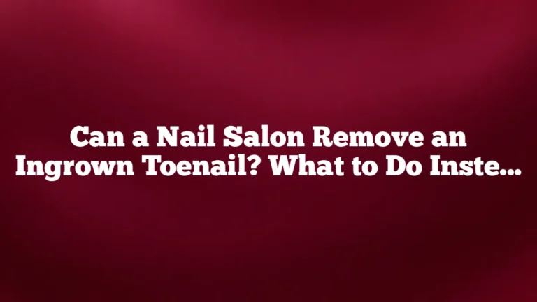 Can a Nail Salon Remove an Ingrown Toenail? What to Do Instead