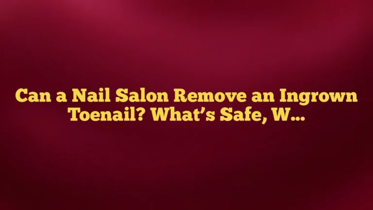 Can a Nail Salon Remove an Ingrown Toenail? What’s Safe, What Isn’t, and When to See a Podiatrist