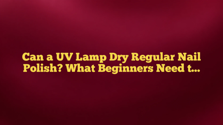 Can a UV Lamp Dry Regular Nail Polish? What Beginners Need to Know