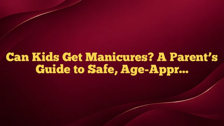 Can Kids Get Manicures? A Parent’s Guide to Safe, Age-Appropriate Nail Care