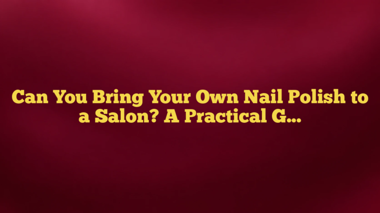 Can You Bring Your Own Nail Polish to a Salon? A Practical Guide