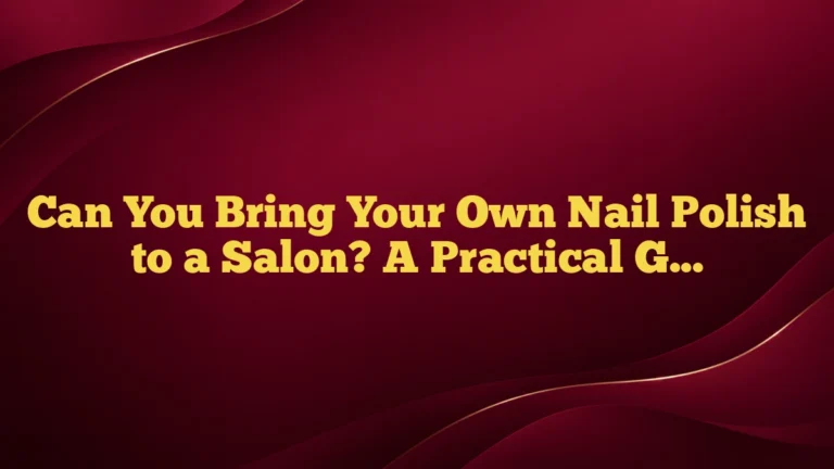 Can You Bring Your Own Nail Polish to a Salon? A Practical Guide for Clients