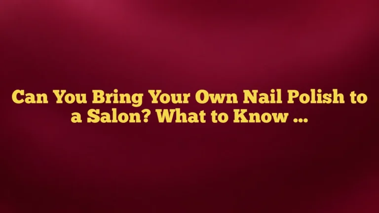 Can You Bring Your Own Nail Polish to a Salon? What to Know Before You Go