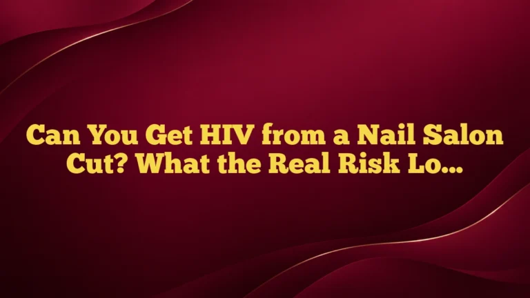 Can You Get HIV from a Nail Salon Cut? What the Real Risk Looks Like