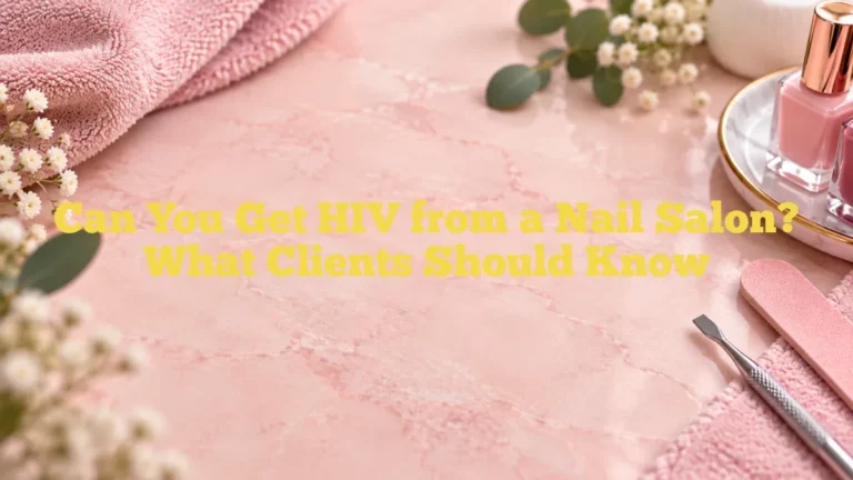 Can You Get HIV from a Nail Salon? What Clients Should Know