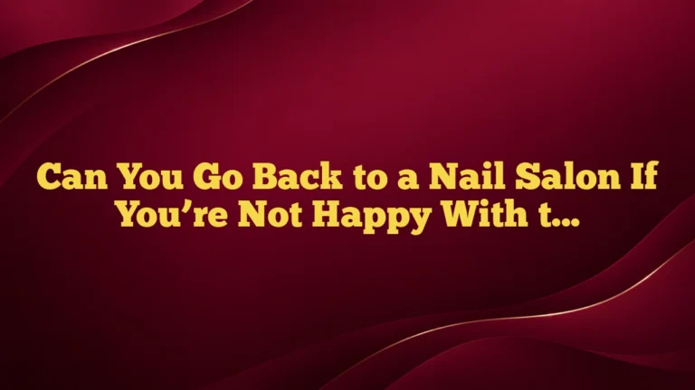 Can You Go Back to a Nail Salon If You’re Not Happy With the Result?