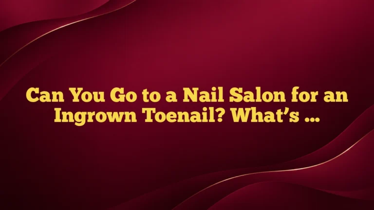Can You Go to a Nail Salon for an Ingrown Toenail? What’s Safe, What’s Not