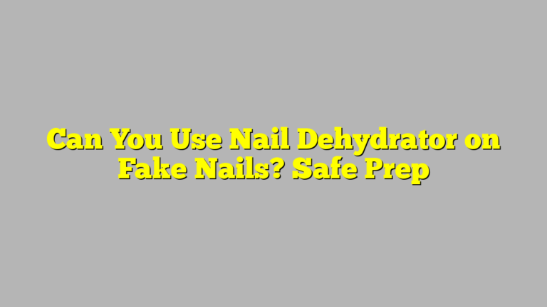 Can You Use Nail Dehydrator on Fake Nails? Safe Prep