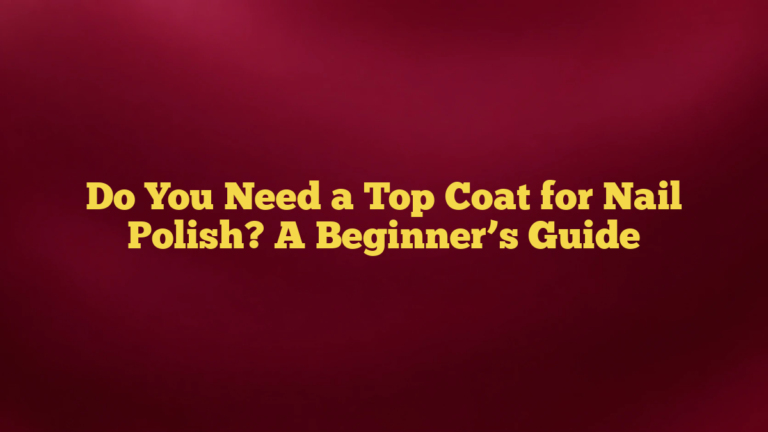 Do You Need a Top Coat for Nail Polish? A Beginner’s Guide