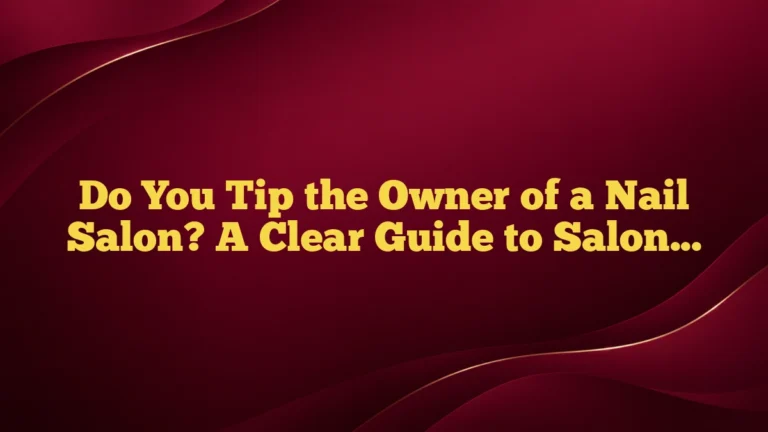 Do You Tip the Owner of a Nail Salon? A Clear Guide to Salon Etiquette