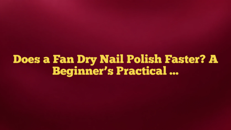 Does a Fan Dry Nail Polish Faster? A Beginner’s Practical Guide