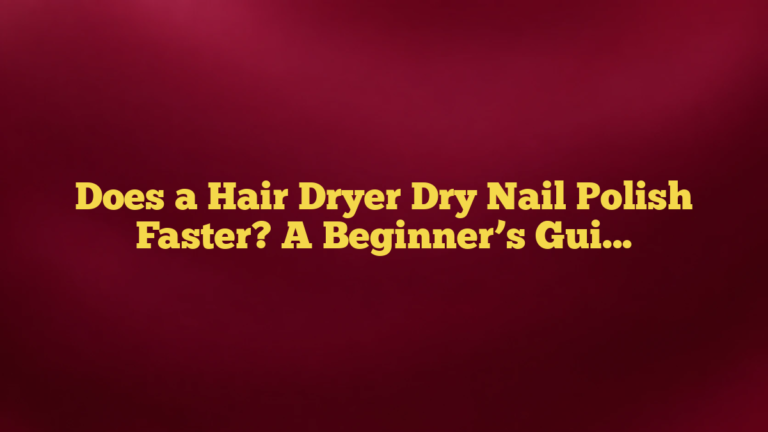 Does a Hair Dryer Dry Nail Polish Faster? A Beginner’s Guide